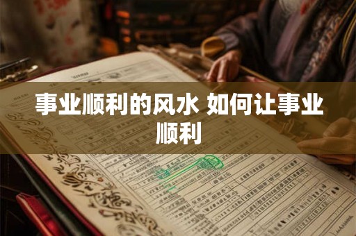 事业顺利的风水 如何让事业顺利
