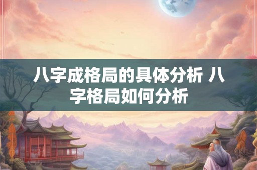 八字成格局的具体分析 八字格局如何分析