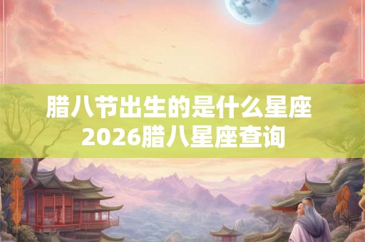 腊八节出生的是什么星座 2026腊八星座查询