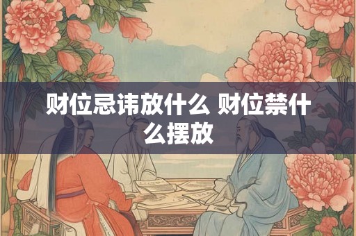 财位忌讳放什么 财位禁什么摆放