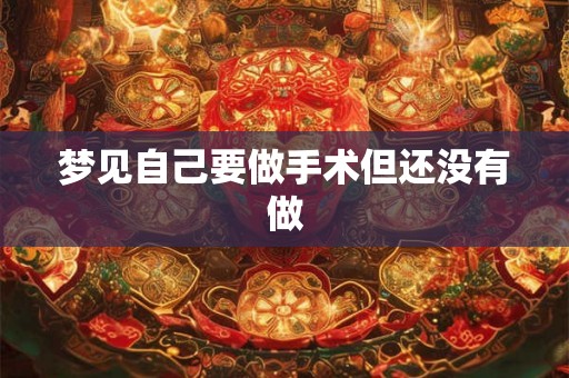 梦见自己要做手术但还没有做
