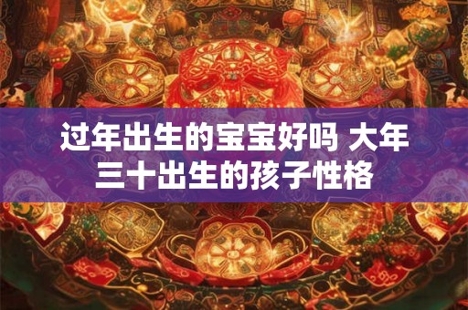 过年出生的宝宝好吗 大年三十出生的孩子性格