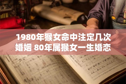 1980年猴女命中注定几次婚姻 80年属猴女一生婚恋运