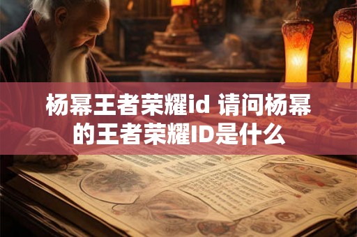 杨幂王者荣耀id 请问杨幂的王者荣耀ID是什么 杨幂王者荣耀id 请问杨幂的王者荣耀ID是什么