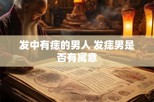 发中有痣的男人 发痣男是否有寓意