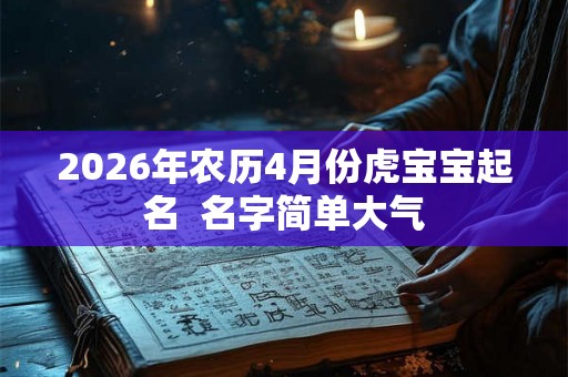 2026年农历4月份虎宝宝起名  名字简单大气