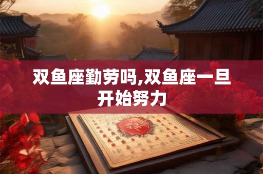 双鱼座勤劳吗,双鱼座一旦开始努力 双鱼座勤劳吗,双鱼座一旦开始努力