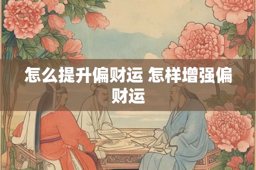 怎么提升偏财运 怎样增强偏财运