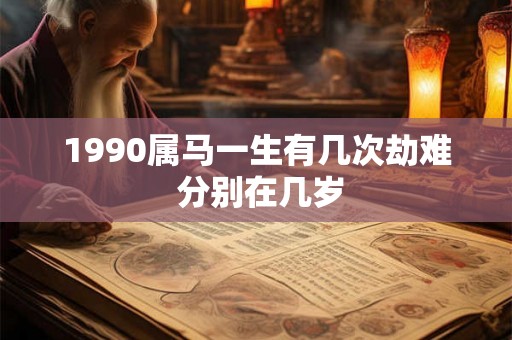 1990属马一生有几次劫难 分别在几岁