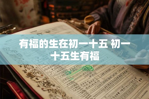 有福的生在初一十五 初一十五生有福 有福的生在初一十五 初一十五生有福