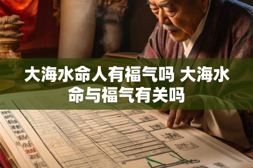 大海水命人有福气吗 大海水命与福气有关吗