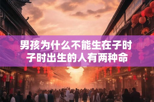 男孩为什么不能生在子时 子时出生的人有两种命