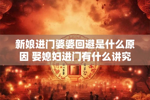 新娘进门婆婆回避是什么原因 娶媳妇进门有什么讲究