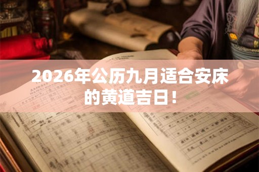 2026年公历九月适合安床的黄道吉日！