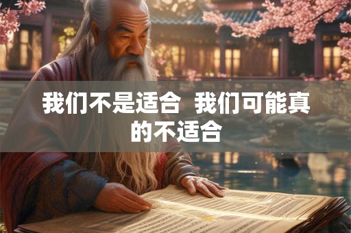 我们不是适合  我们可能真的不适合