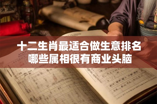 十二生肖最适合做生意排名 哪些属相很有商业头脑