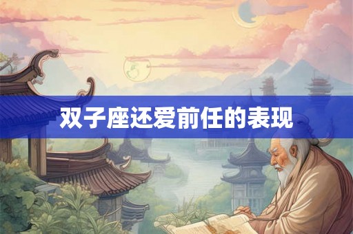 双子座还爱前任的表现