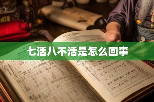 七活八不活是怎么回事