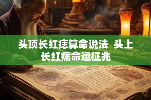 头顶长红痣算命说法  头上长红痣命运征兆