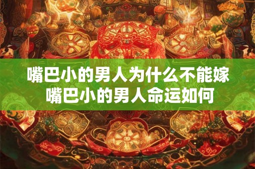 嘴巴小的男人为什么不能嫁 嘴巴小的男人命运如何