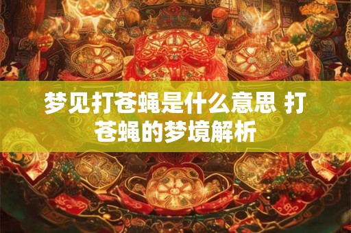 梦见打苍蝇是什么意思 打苍蝇的梦境解析