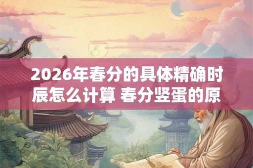 2026年春分的具体精确时辰怎么计算 春分竖蛋的原理介绍