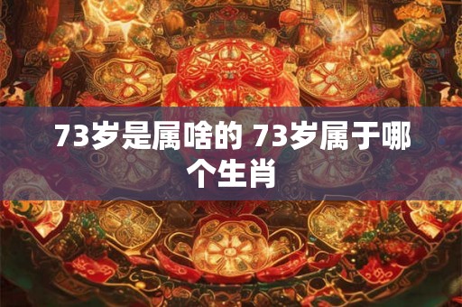 73岁是属啥的 73岁属于哪个生肖