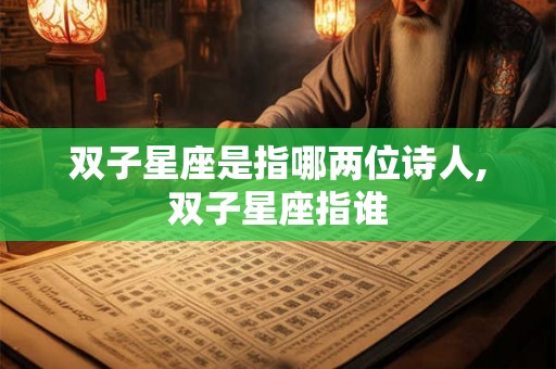双子星座是指哪两位诗人,双子星座指谁 双子星座是指哪两位诗人,双子星座指谁