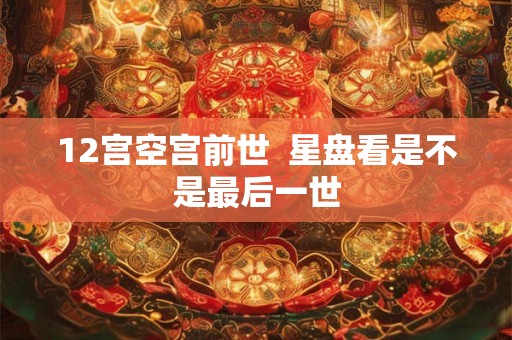 12宫空宫前世  星盘看是不是最后一世