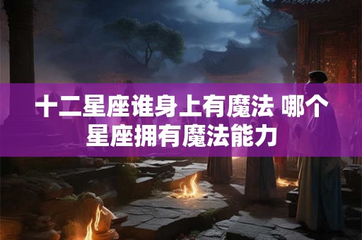 十二星座谁身上有魔法 哪个星座拥有魔法能力