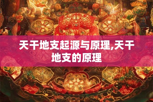 天干地支起源与原理,天干地支的原理