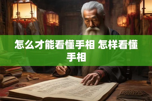 怎么才能看懂手相 怎样看懂手相