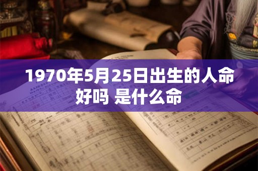 1970年5月25日出生的人命好吗 是什么命