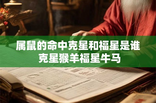 属鼠的命中克星和福星是谁 克星猴羊福星牛马