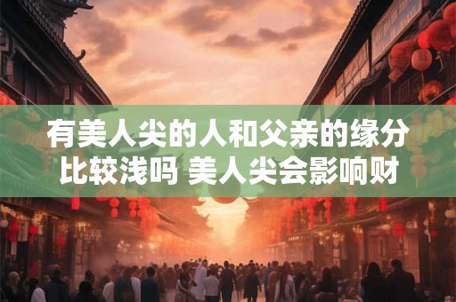 有美人尖的人和父亲的缘分比较浅吗 美人尖会影响财运吗