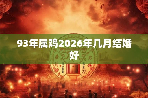 93年属鸡2026年几月结婚好