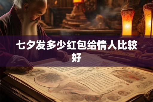 七夕发多少红包给情人比较好 七夕发多少红包给情人比较好
