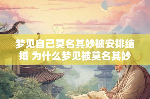 梦见自己莫名其妙被安排结婚 为什么梦见被莫名其妙安排结婚