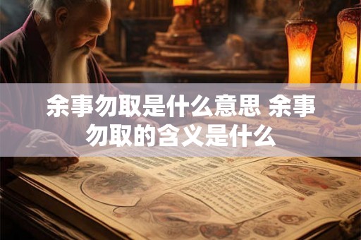 余事勿取是什么意思 余事勿取的含义是什么