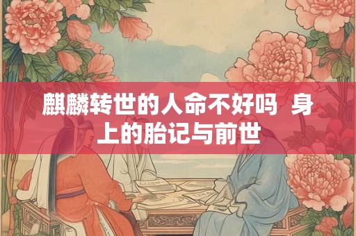 麒麟转世的人命不好吗 身上的胎记与前世 麒麟转世的人命不好吗 身上的胎记与前世