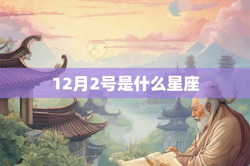 12月2号是什么星座 12月2号是什么星座