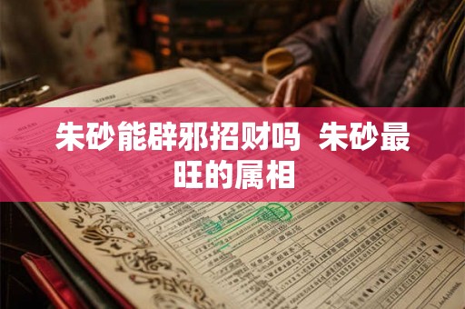 朱砂能辟邪招财吗  朱砂最旺的属相