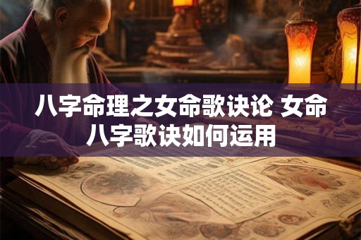 八字命理之女命歌诀论 女命八字歌诀如何运用