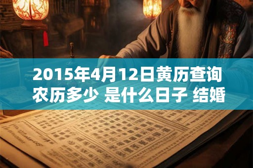 2015年4月12日黄历查询 农历多少 是什么日子 结婚吉时 2015年4月12日黄历查询 农历多少 是什么日子 结婚吉时