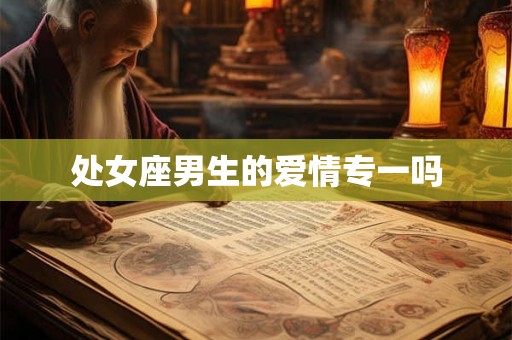 处女座男生的爱情专一吗