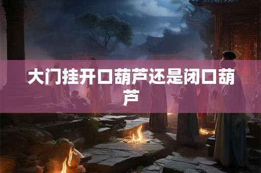 大门挂开口葫芦还是闭口葫芦