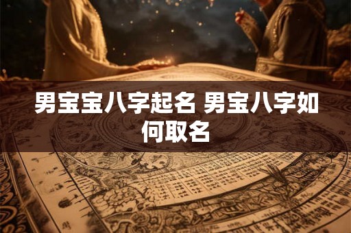 男宝宝八字起名 男宝八字如何取名