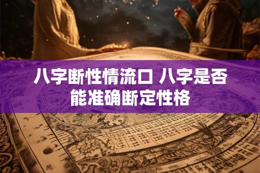 八字断性情流口 八字是否能准确断定性格
