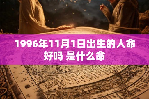 1996年11月1日出生的人命好吗 是什么命 1996年11月1日出生的人命好吗 是什么命