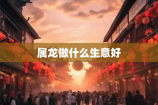 属龙做什么生意好